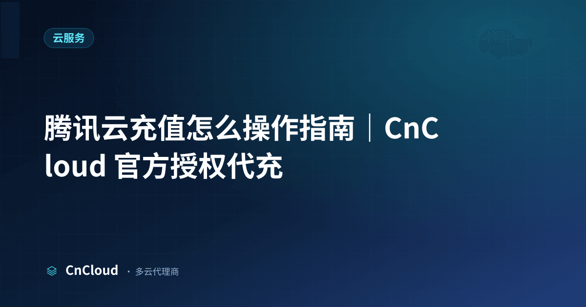 腾讯云充值怎么操作？流程详解与常见问题（云服务）示意图 - CnCloud 多云代理