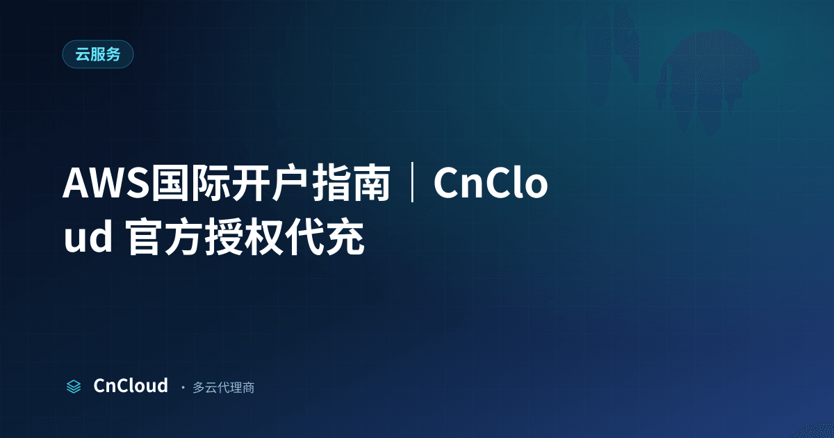 AWS国际开户怎么操作？完整流程与注意事项 - CnCloud（云服务）示意图 - CnCloud 多云代理
