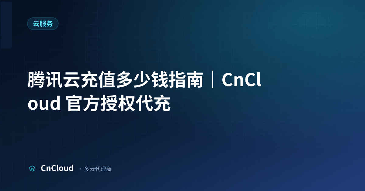 一文看懂腾讯云充值多少钱（云服务）示意图 - CnCloud 多云代理