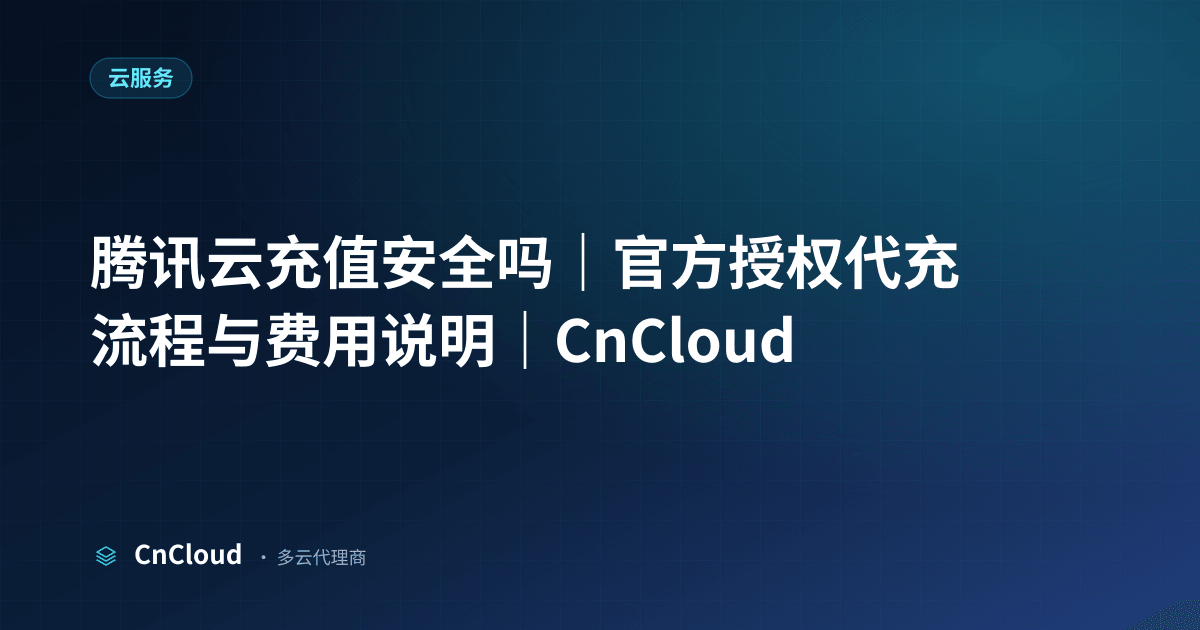 一文看懂腾讯云充值安全吗｜CnCloud（云服务）示意图 - CnCloud 多云代理